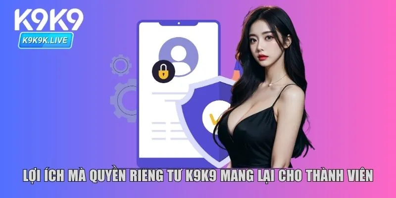 Lợi ích mà quyền riêng tư K9K9 mang lại cho thành viên
