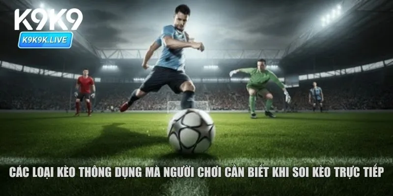 Các loại kèo thông dụng mà người chơi cần biết khi soi kèo trực tiếp