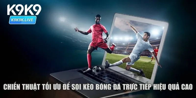Chiến thuật tối ưu để soi kèo bóng đá trực tiếp hiệu quả cao